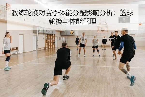 教练轮换对赛季体能分配影响分析：篮球轮换与体能管理